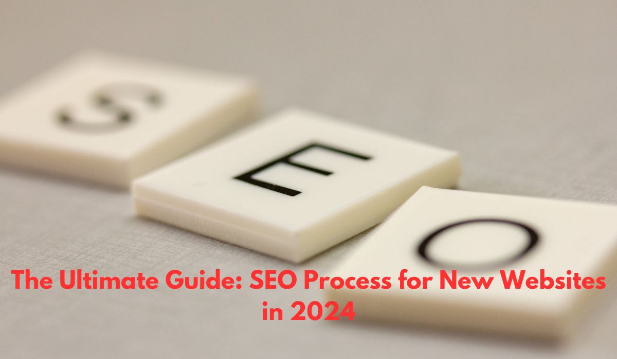 The Ultimate Guide: SEO Process for New Websites in 2024